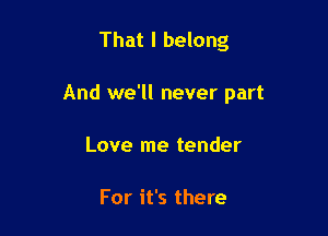 That I belong

And we'll never part

Love me tender

For it's there