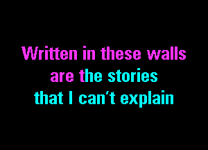 Written in these walls

are the stories
that I can't explain