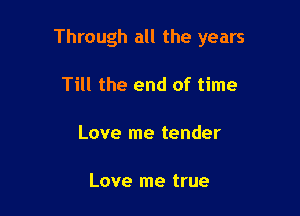 Through all the years

Till the end of time

Love me tender

Love me true