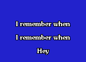 I remember when

I remember when

Hey