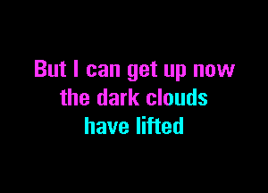 But I can get up now

the dark clouds
have lifted