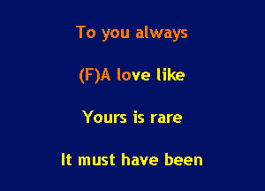 To you always

(F )A love like
Yours is rare

It must have been