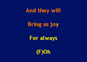 And they will

Bring us joy

For always

(F )Oh