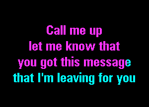 Call me up
let me know that

you got this message
that I'm leaving for you
