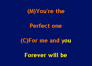 (M)You're the

Perfect one

(CJFor me and you

Forever will be
