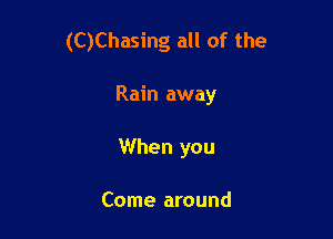 (C)Chasing all of the

Rain away
When you

Come around