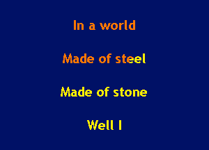 In a world

Made of steel

Made of stone

Well I
