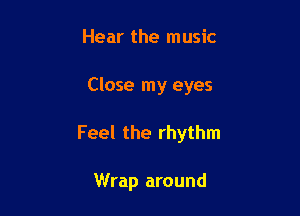 Hear the music

Close my eyes

Feel the rhythm

Wrap around