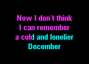 Now I don't think
I can remember

a cold and lonelier
December