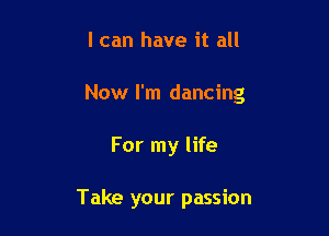 I can have it all

Now I'm dancing

For my life

Take your passion