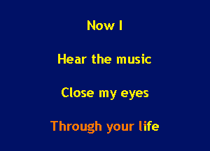 Now I

Hear the music

Close my eyes

Through your life