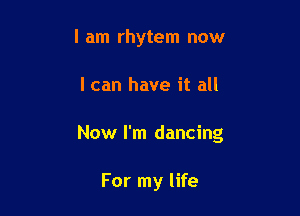 I am rhytem now

I can have it all

Now I'm dancing

For my life