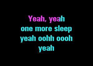 Yeah, yeah
one more sleep

yeah oohh oooh
yeah