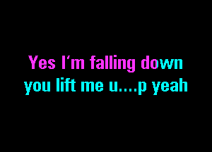 Yes I'm falling down

you lift me u....p yeah