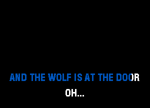 AND THE WOLF IS AT THE DOOR
0H...