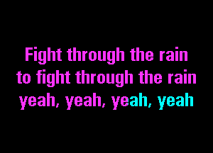 Fight through the rain
to fight through the rain
yeah,yeah,yeah,yeah