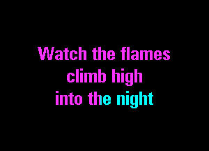 Watch the flames

climb high
into the night