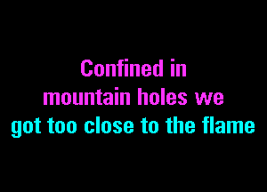 Con nedin

mountain holes we
got too close to the flame