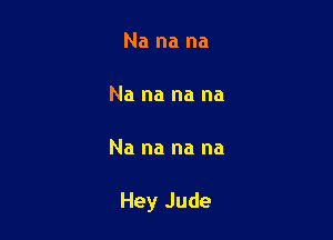 Nanana

Nananana

Nananana

HeyJude