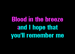 Blood in the breeze

and I hope that
you'll remember me