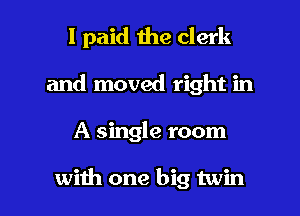 I paid the clerk
and moved right in

A single room

with one big twin l