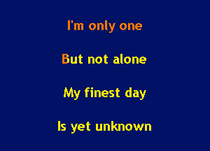 I'm only one

But not alone

My finest day

Is yet unknown