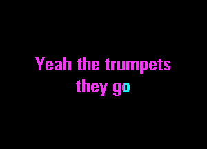 Yeah the trumpets

they go