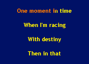 One moment in time

When I'm racing

With destiny

Then in that