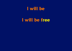 I will be

I will be free