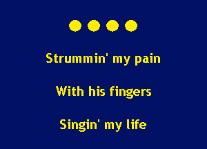 OOOO

Strummin' my pain

With his fingers

Singin' my life