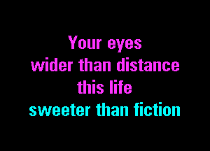 Your eyes
wider than distance

this life
sweeter than fiction