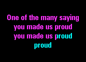 One of the many saying
you made us proud

you made us proud
proud