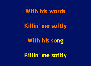 With his words
Killin' me softly

With his song

Killin' me softly