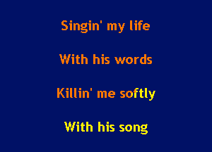 Singin' my life

With his words

Killin' me softly

With his song