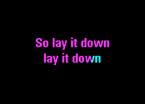 So lay it down

lay it down