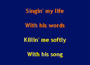 Singin' my life

With his words

Killin' me softly

With his song