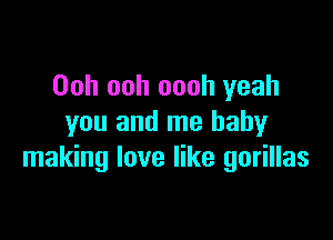 Ooh ooh oooh yeah

you and me baby
making love like gorillas