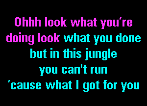 Ohhh look what you're
doing look what you done
but in this iungle
you can't run
'cause what I got for you