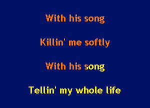 With his song

Killin' me softly

With his song

Tellin' my whole life