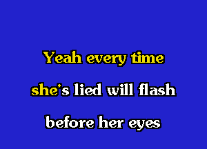 Yeah every time
she's lied will flash

before her eyes