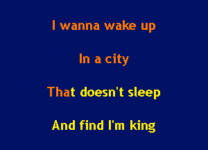 I wanna wake up

In a city

That doesn't sleep

And find I'm king