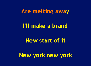 Are melting away
I'll make a brand

New start of it

New york new york