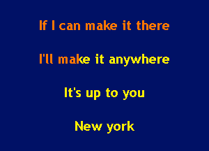 If I can make it there

I'll make it anywhere

It's up to you

New york