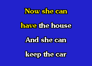 Now she can

have the house

And she can

keep the car