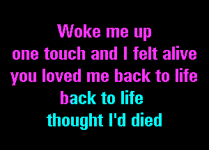 Woke me up
one touch and I felt alive

you loved me back to life
back to life
thought I'd died