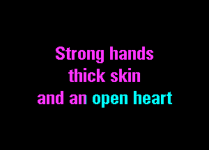 Strong hands

thick skin
and an open heart