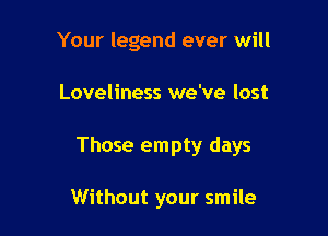 Your legend ever will

Loveliness we've lost

Those empty days

Without your smile