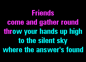 F ends
come and gather round
throw your hands up high
to the silent sky
where the answer's found