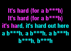 It's hard (for a haemh)
It's hard (for a hmaeh)

it's hard, it's hard out here
a bimeh, a bmwh, a hameh
hSG'JGGGhI hGGEEEEh