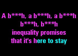 heE'BEBEh' h969696h

inequality promises
that it's here to stay